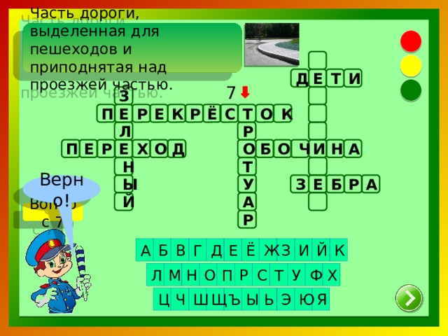 Часть дороги, выделенная для пешеходов и приподнятая над проезжей частью.   Д Т Е И 7 З С Р Ё Е Т О Е Р К П К Л Р Е Х Р Д О Ч Б О Н И А П Е О Т Н Ы Верно! З Б У Е Р А А Й Вопрос 7 Р Ж Ё Й Д Г В Б К Е И А З Н О Ф Р У С Л П М Т Х Ъ Щ Ш Ч Э Ь Ы Я Ю Ц