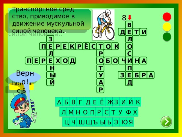 Транспортное сред­ство, приводимое в движение мускульной силой человека. .   8 В Д И Е Т З Л Р Ё С Т О Е Р Е К П О К Р Л С Б О Ч О Н И А П Е Р Е Х О Д Т Н П А Верно! З Р Б Е У Ы Й Д А Вопрос 8 Р Г Д З А Ж Й В К И Е Ё Б Р О С Т У Х Ф П Н М Л Щ Ъ Ч Ц Э Ь Ы Я Ю Ш