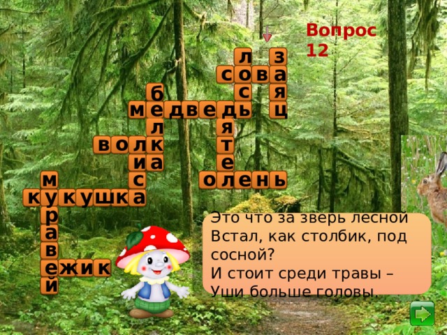 Вопрос 12 з л о а с в я с б в е д д м ц е ь я л к в т о л и а е н е о м с л ь к а к у к у ш р Это что за зверь лесной Встал, как столбик, под сосной? И стоит среди травы – Уши больше головы. а в и е ж к й