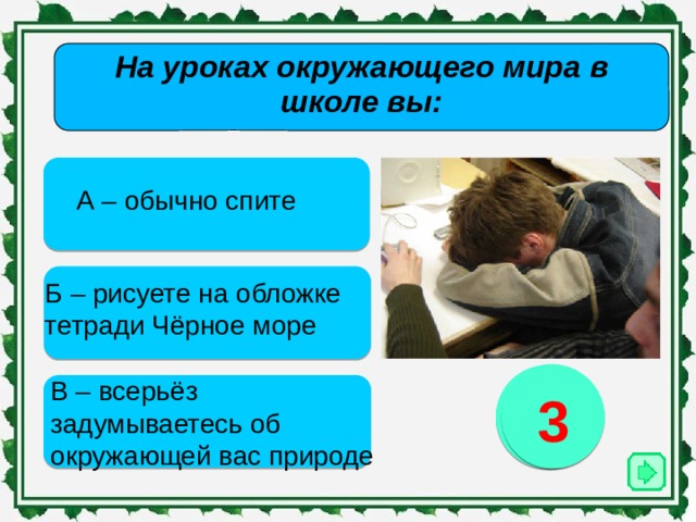 На уроках окружающего мира в школе вы:   А – обычно спите Б – рисуете на обложке тетради Чёрное море 1 2 3 В – всерьёз задумываетесь об окружающей вас природе 