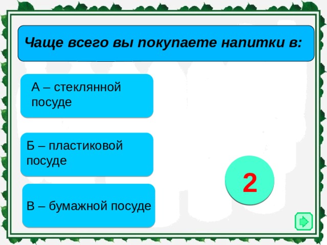 Чаще всего вы покупаете напитки в:   А – стеклянной посуде Б – пластиковой посуде 3 2 1 В – бумажной посуде 