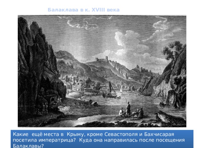 Балаклава в к. XVIII века Какие ещё места в Крыму, кроме Севастополя и Бахчисарая посетила императрица? Куда она направилась после посещения Балаклавы? 