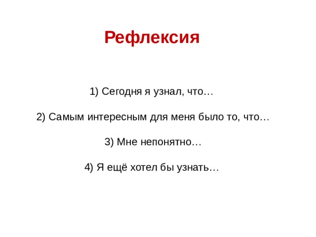 Рефлексия 1) Сегодня я узнал, что…  2) Самым интересным для меня было то, что…  3) Мне непонятно…  4) Я ещё хотел бы узнать… 