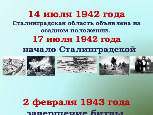  14 июля 1942 года Сталинградская область объявлена на осадном положении. 17 июля 1942 года  начало Сталинградской битвы      2 февраля 1943 года  завершение битвы       