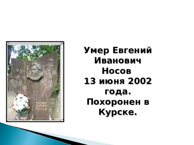 Умер Евгений Иванович Носов 13 июня 2002 года. Похоронен в Курске. 