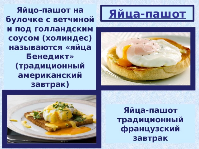Яйцо-пашот на булочке с ветчиной и под голландским соусом (холиндес) называются «яйца Бенедикт» (традиционный американский завтрак) Яйца-пашот Яйца-пашот традиционный французский завтрак 