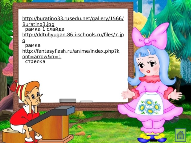 http://buratino33.rusedu.net/gallery/1566/Buratino3.jpg  рамка 1 слайда http://ddtuhyugan.86.i-schools.ru/files/7.jpg  рамка http://fantasyflash.ru/anime/index.php?kont=arrow&n=1  стрелка 