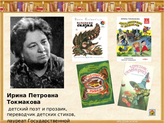 Ирина Петровна Токмакова  детский поэт и прозаик, переводчик детских стихов, лауреат Государственной премии России 