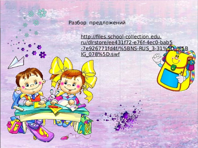 Разбор предложений http://files.school-collection.edu.ru/dlrstore/ee431f72-e76f-4ec0-bab5-7e926771fd4f/%5BNS-RUS_3-31%5D_%5BIG_078%5D.swf