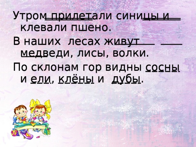Утром прилетали синицы и клевали пшено. В наших лесах живут медведи, лисы, волки. По склонам гор видны сосны и ели , клёны и дубы .