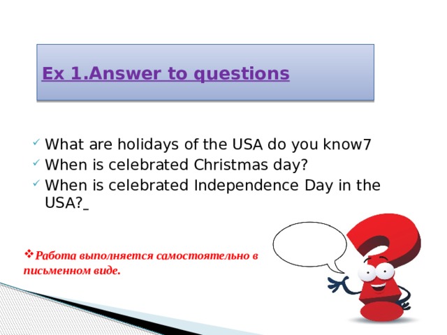 Ex 1.Answer to questions What are holidays of the USA do you know7 When is celebrated Christmas day? When is celebrated Independence Day in the USA?  Работа выполняется самостоятельно в письменном виде. 