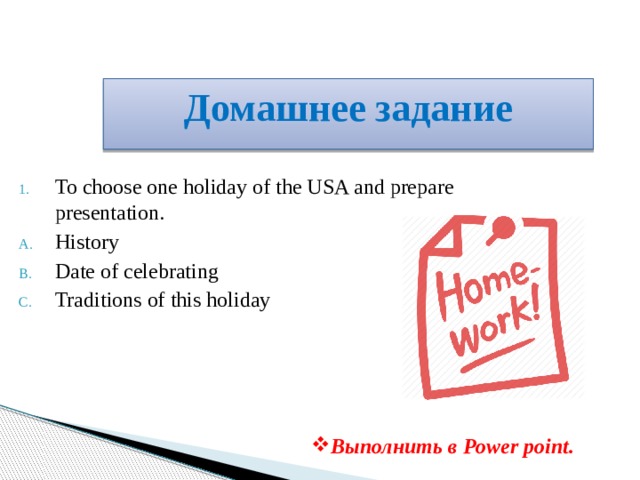 Домашнее задание To choose one holiday of the USA and prepare presentation. History Date of celebrating Traditions of this holiday Выполнить в Power point. 
