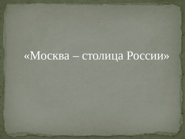 «Москва – столица России» 