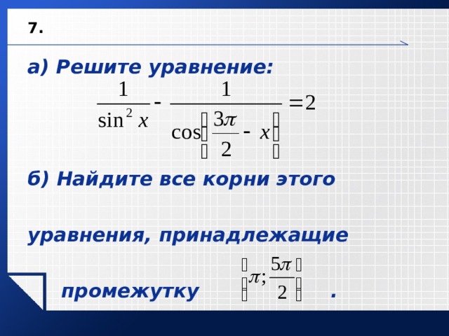 7. а) Решите уравнение:    б) Найдите все корни этого  уравнения, принадлежащие   промежутку  .  