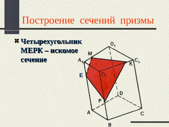 Построение сечений призмы Четырехугольник МЕРК – искомое сечение  E 