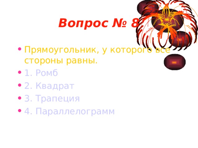 Вопрос № 8 Прямоугольник, у которого все стороны равны. 1. Ромб 2. Квадрат 3. Трапеция 4. Параллелограмм 