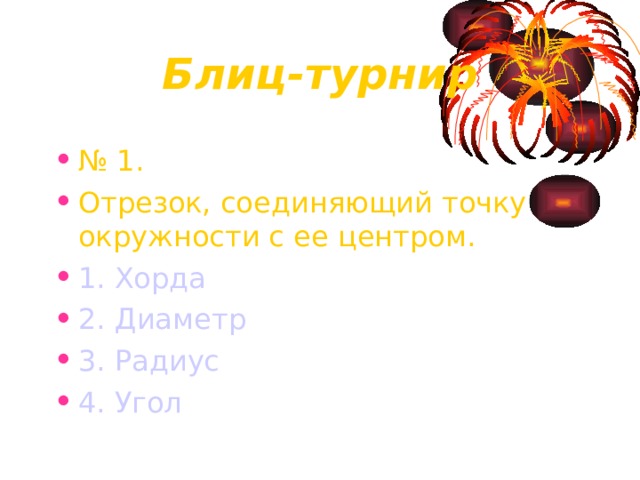 Блиц-турнир № 1. Отрезок, соединяющий точку окружности с ее центром. 1. Хорда 2. Диаметр 3. Радиус 4. Угол 