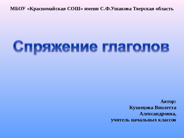 МБОУ «Красномайская СОШ» имени С.Ф.Ушакова Тверская область    Автор: Кузнецова Виолетта Александровна, учитель начальных классов