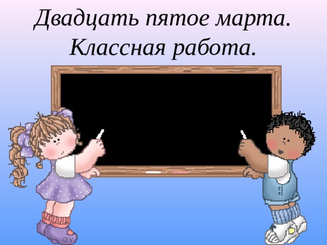 Двадцать пятое марта.  Классная работа.