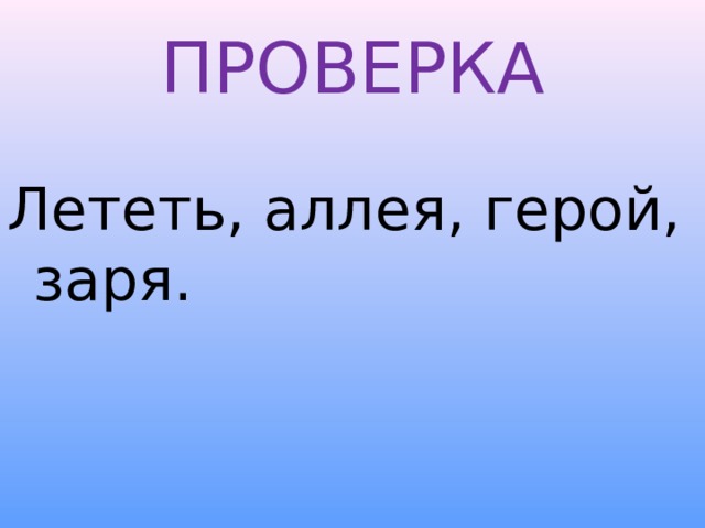 ПРОВЕРКА Лететь, аллея, герой, заря.