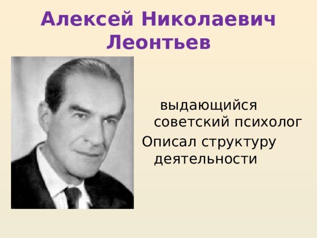 Алексей Николаевич Леонтьев  выдающийся советский психолог Описал структуру деятельности 