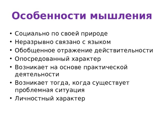 Особенности мышления Социально по своей природе Неразрывно связано с языком Обобщенное отражение действительности Опосредованный характер Возникает на основе практической деятельности Возникает тогда, когда существует проблемная ситуация Личностный характер 