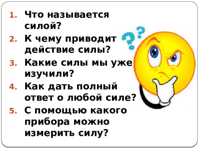 Что называется силой? К чему приводит действие силы? Какие силы мы уже изучили? Как дать полный ответ о любой силе? С помощью какого прибора можно измерить силу?  