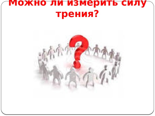 Можно ли измерить силу трения? 