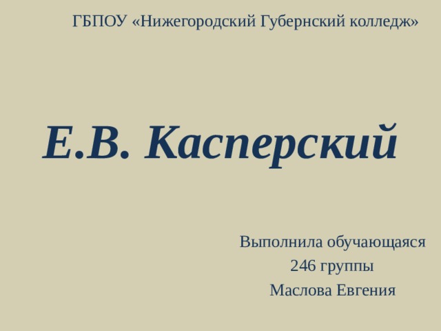 ГБПОУ «Нижегородский Губернский колледж» Е.В. Касперский Выполнила обучающаяся  246 группы Маслова Евгения 