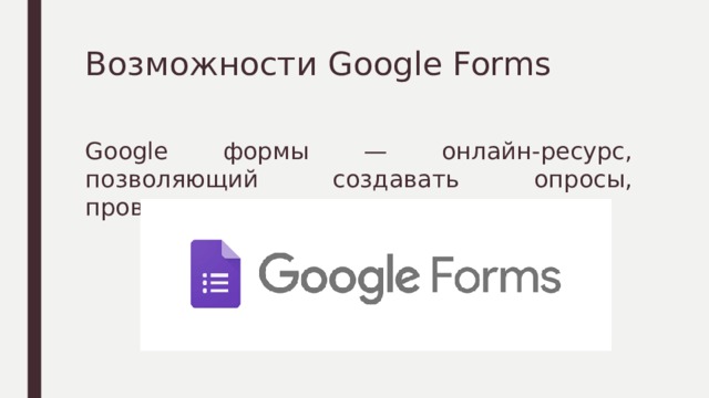 Возможности Google Forms Google формы — онлайн-ресурс, позволяющий создавать опросы, проводить тестирование. 
