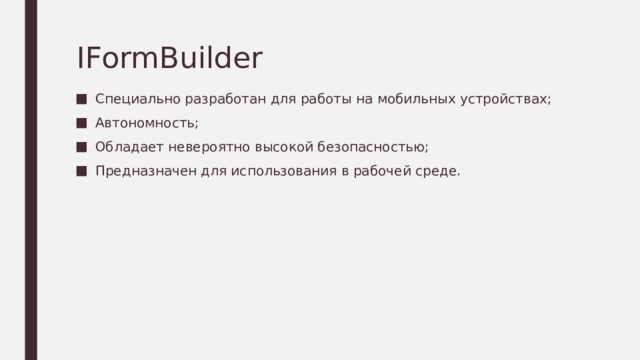 IFormBuilder Специально разработан для работы на мобильных устройствах; Автономность; Обладает невероятно высокой безопасностью; Предназначен для использования в рабочей среде. 