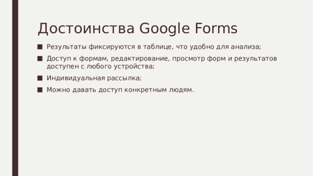 Достоинства Google Forms Результаты фиксируются в таблице, что удобно для анализа; Доступ к формам, редактирование, просмотр форм и результатов доступен с любого устройства; Индивидуальная рассылка; Можно давать доступ конкретным людям. 