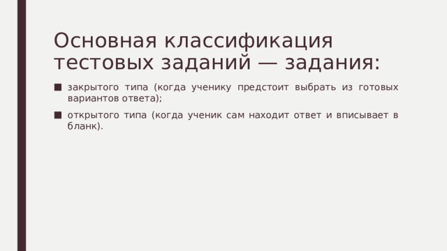 Основная классификация тестовых заданий — задания: закрытого типа (когда ученику предстоит выбрать из готовых вариантов ответа); открытого типа (когда ученик сам находит ответ и вписывает в бланк). 