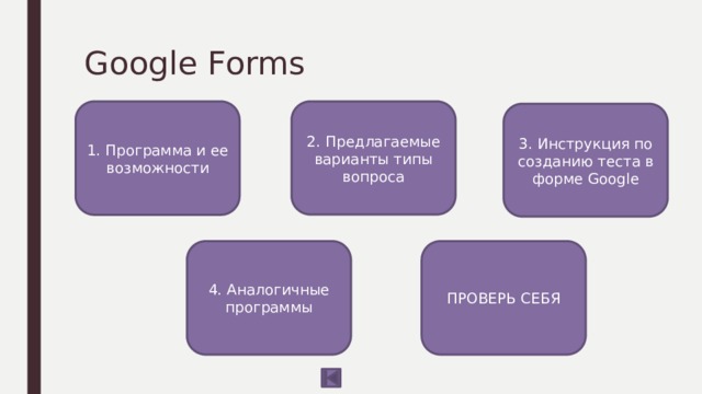 Google Forms 1. Программа и ее возможности 2. Предлагаемые варианты типы вопроса 3. Инструкция по созданию теста в форме Google 4. Аналогичные программы ПРОВЕРЬ СЕБЯ 