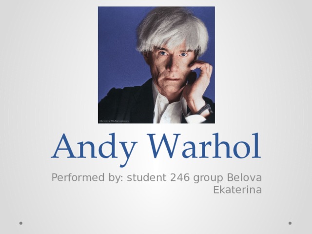 Andy Warhol Performed by: student 246 group Belova Ekaterina 