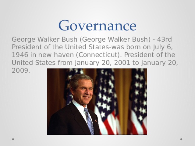 Governance George Walker Bush (George Walker Bush) - 43rd President of the United States-was born on July 6, 1946 in new haven (Connecticut). President of the United States from January 20, 2001 to January 20, 2009. 