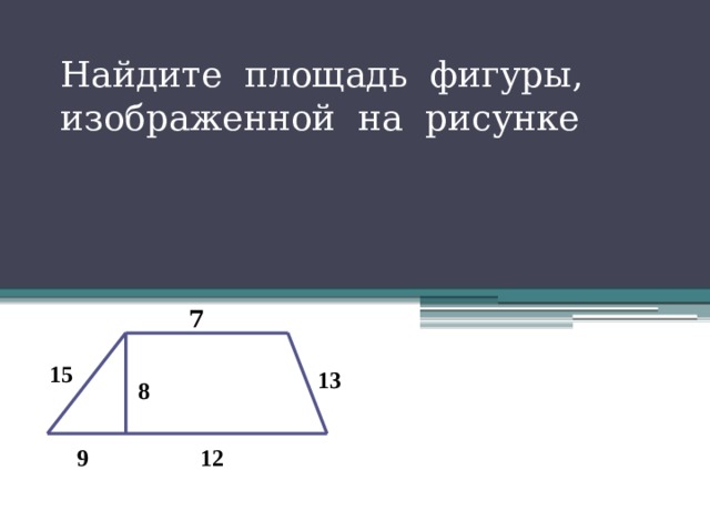 Найдите площадь фигуры, изображенной на рисунке 7 15 13 8 9 12 