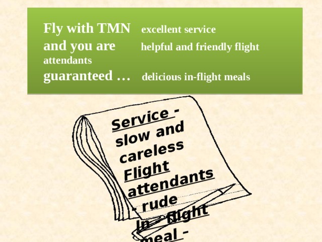Service - slow and careless Flight attendants - rude In - flight meal – cold, tasted horrible Fly with TMN excellent service  and you are helpful and friendly flight attendants   guaranteed … delicious in-flight meals