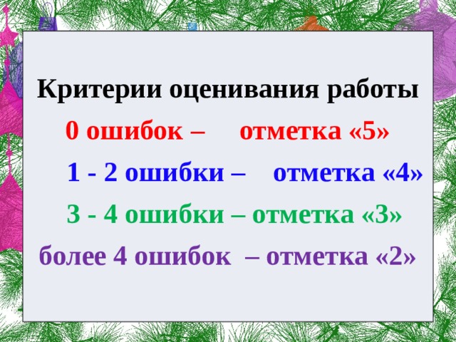  Критерии оценивания работы 0 ошибок – отметка «5»  1 - 2 ошибки – отметка «4»  3 - 4 ошибки – отметка «3» более 4 ошибок – отметка «2» 