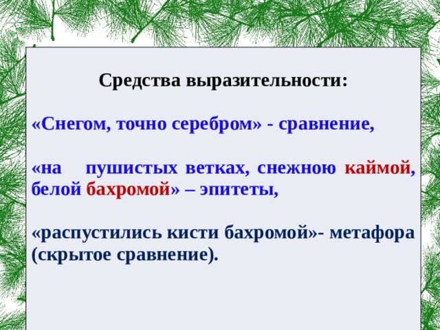  Средства выразительности:  «Снегом, точно серебром» - сравнение,  «на пушистых ветках, снежною каймой , белой бахромой » – эпитеты,  «распустились кисти бахромой»- метафора (скрытое сравнение).         