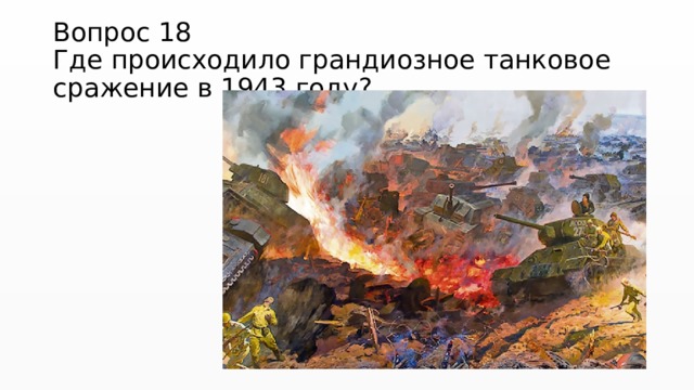 Вопрос 18  Где происходило грандиозное танковое сражение в 1943 году? 