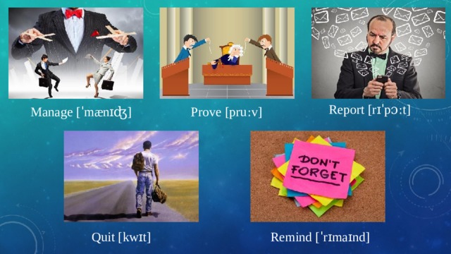 Report [rɪˈpɔːt] Manage [ˈmænɪʤ] Prove [pruːv] Quit [kwɪt] Remind [ˈrɪmaɪnd] 