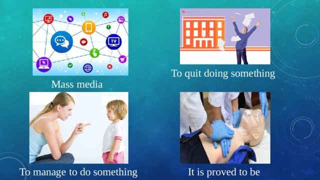 To quit doing something Mass media To manage to do something It is proved to be 