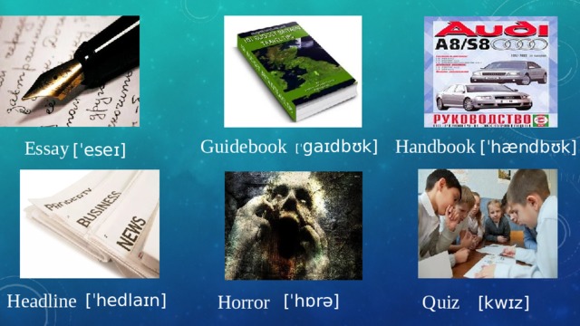 Guidebook Handbook [ˈ gaɪdbʊk] Essay [ˈhændbʊk] [ˈeseɪ] Headline [ˈhedlaɪn] Horror Quiz [ˈhɒrə] [kwɪz] 