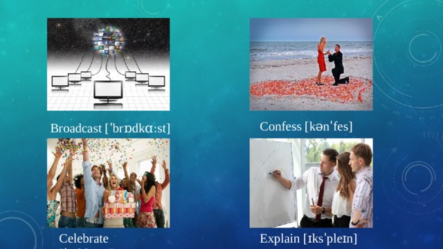 Confess [kənˈfes] Broadcast [ˈbrɒdkɑːst] Celebrate [ˈselɪbreɪt] Explain [ɪksˈpleɪn] 