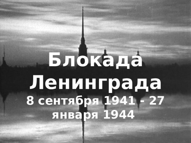 Блокада Ленинграда 8 сентября 1941 - 27 января 1944  