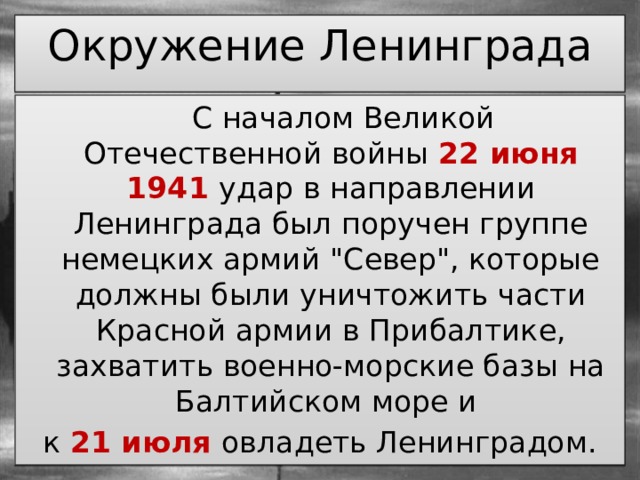 Окружение Ленинграда  С началом Великой Отечественной войны 22 июня 1941 удар в направлении Ленинграда был поручен группе немецких армий 