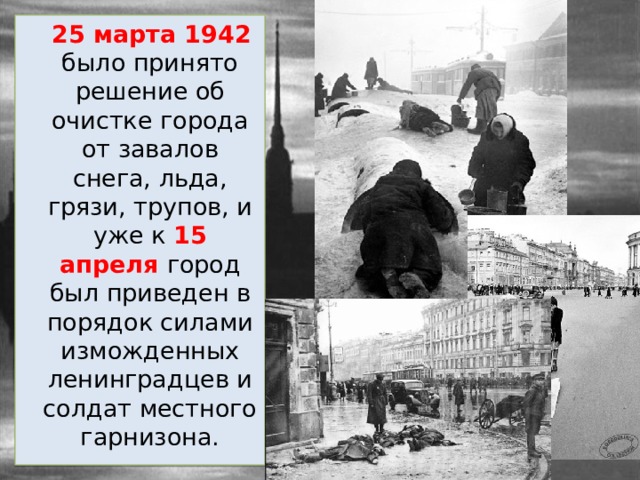  25 марта 1942 было принято решение об очистке города от завалов снега, льда, грязи, трупов, и уже к 15 апреля город был приведен в порядок силами изможденных ленинградцев и солдат местного гарнизона. 