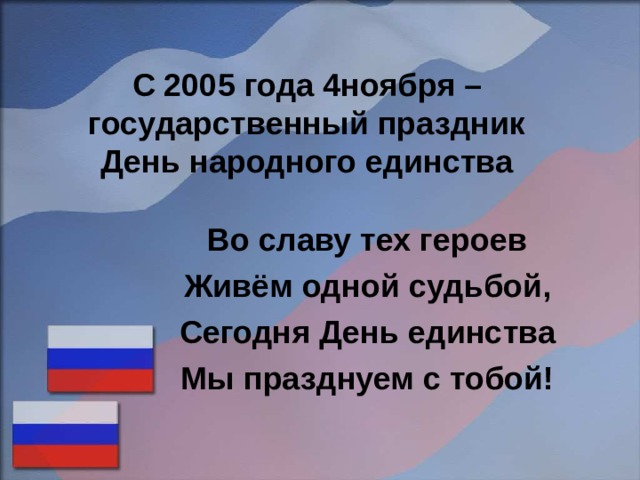 С 2005 года 4ноября – государственный праздник  День народного единства Во славу тех героев Живём одной судьбой, Сегодня День единства Мы празднуем с тобой!  