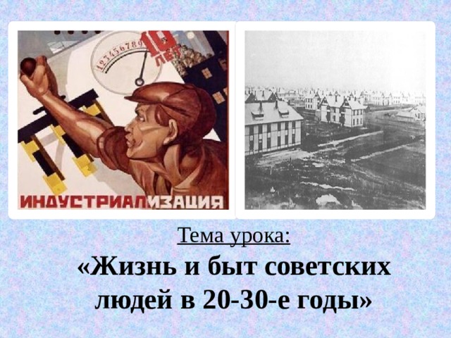 Тема урока:  «Жизнь и быт советских людей в 20-30-е годы» 